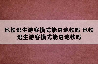 地铁逃生游客模式能进地铁吗 地铁逃生游客模式能进地铁吗